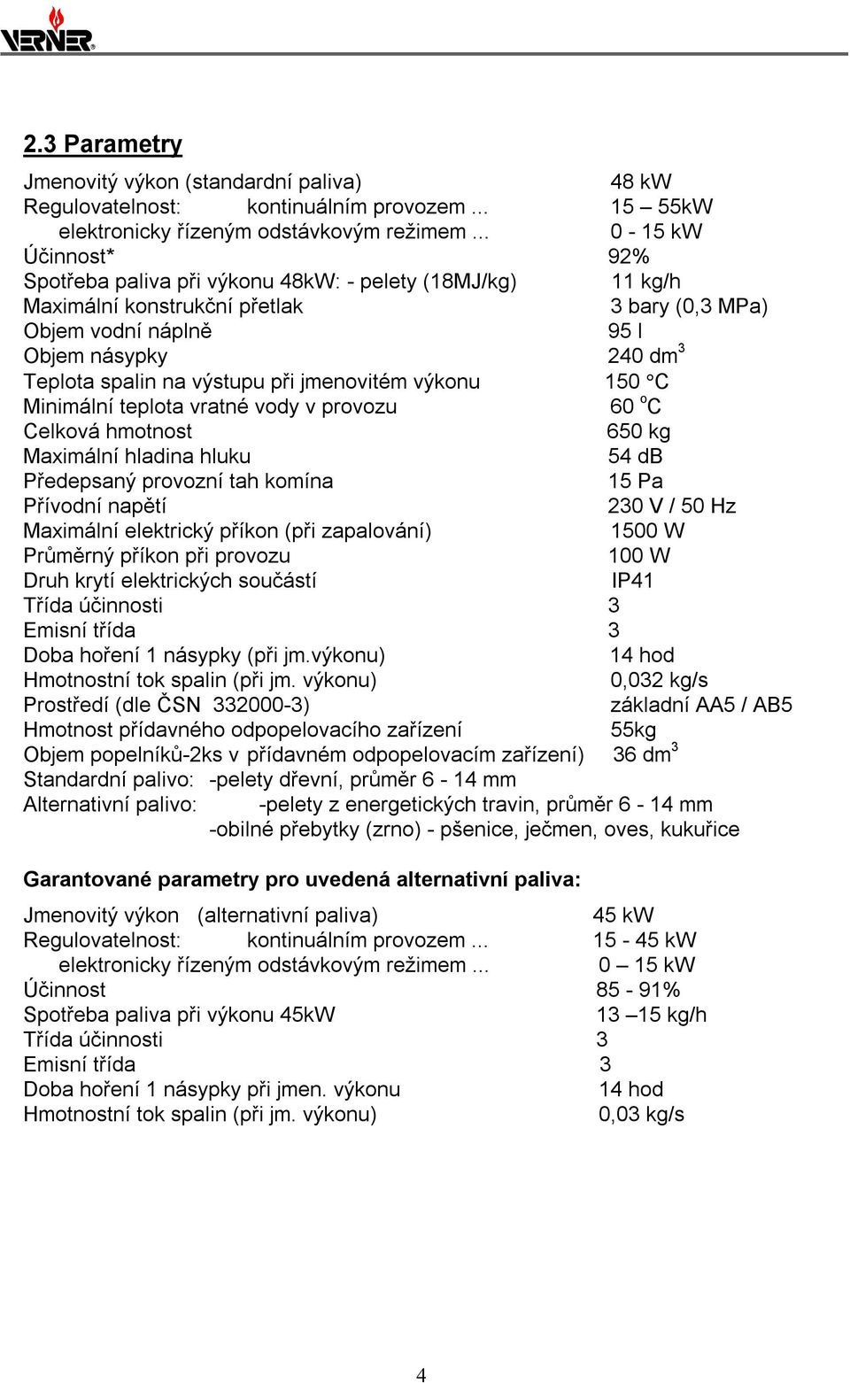 výstupu při jmenovitém výkonu 150 C Minimální teplota vratné vody v provozu 60 o C Celková hmotnost 650 kg Maximální hladina hluku 54 db Předepsaný provozní tah komína 15 Pa Přívodní napětí 230 V /