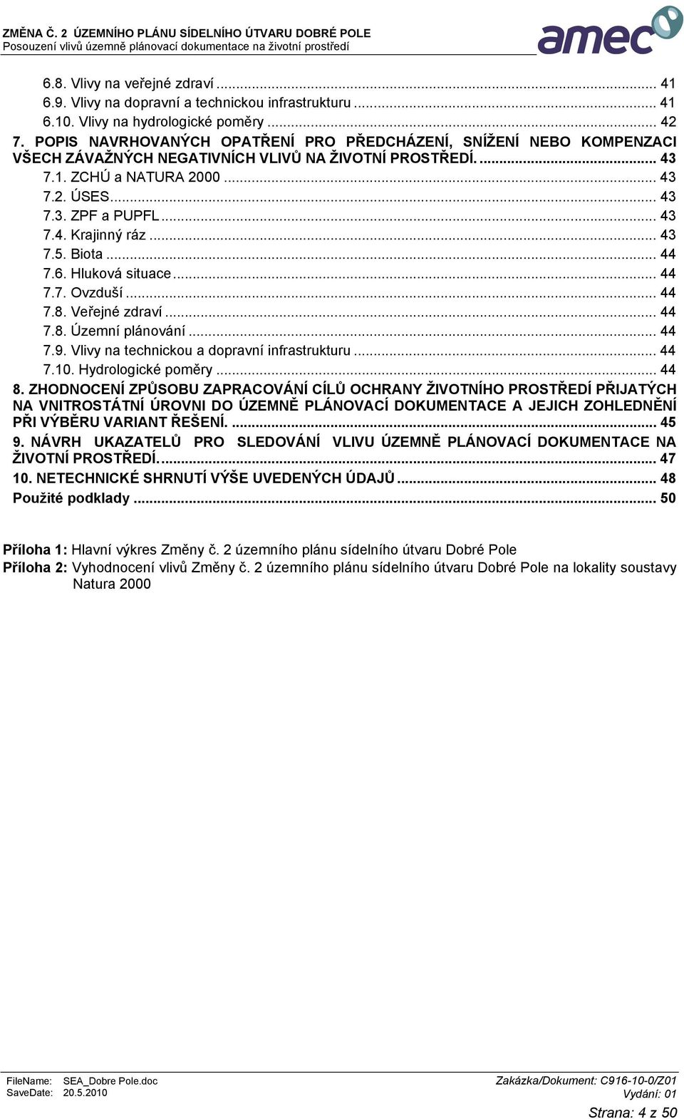 .. 43 7.5. Biota... 44 7.6. Hluková situace... 44 7.7. Ovzduší... 44 7.8. Veřejné zdraví... 44 7.8. Územní plánování... 44 7.9. Vlivy na technickou a dopravní infrastrukturu... 44 7.10.