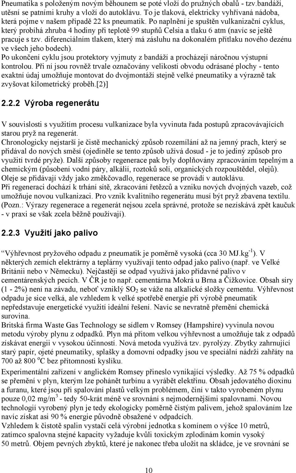 Po naplnění je spuštěn vulkanizační cyklus, který probíhá zhruba 4 hodiny při teplotě 99 stupňů Celsia a tlaku 6 atm (navíc se ještě pracuje s tzv.