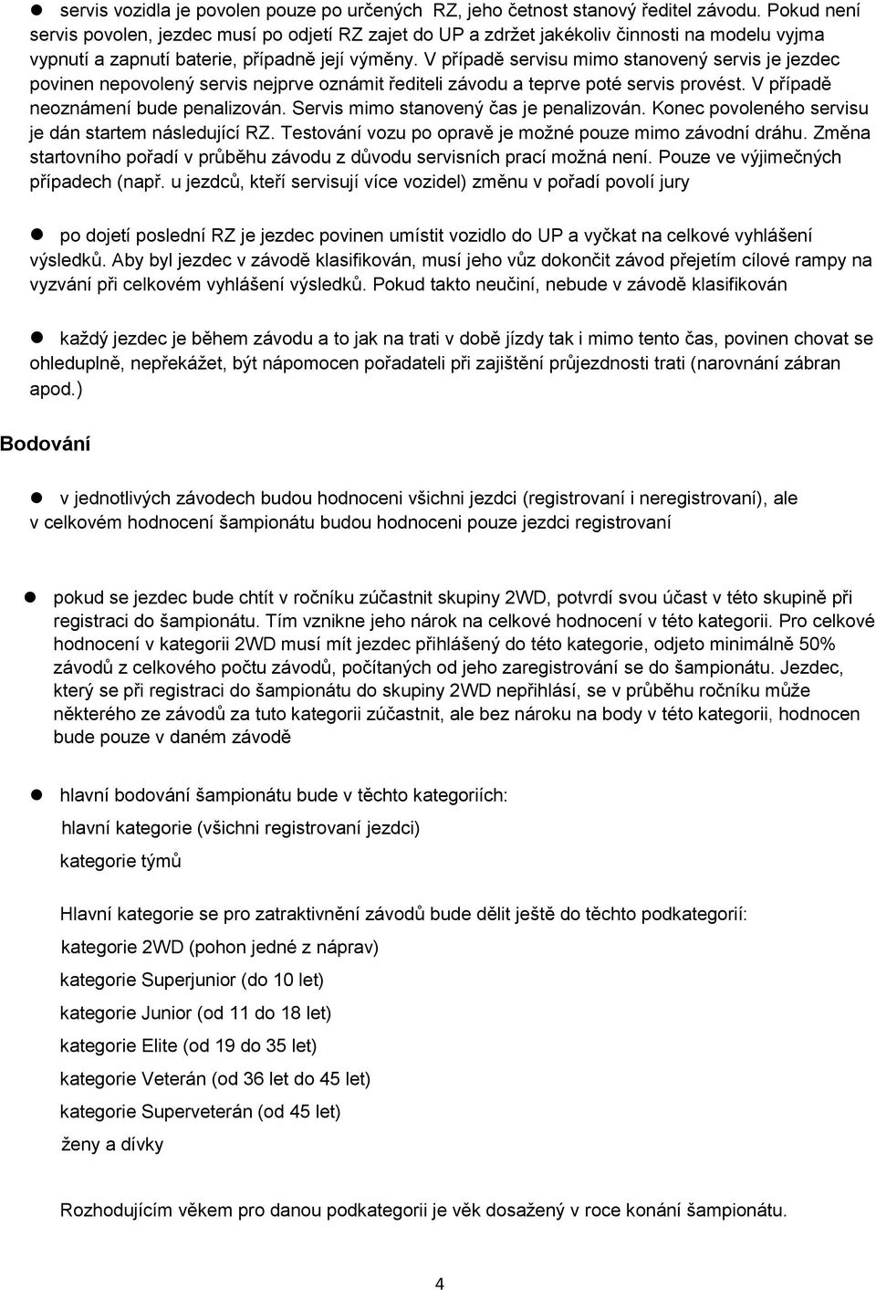 V případě servisu mimo stanovený servis je jezdec povinen nepovolený servis nejprve oznámit řediteli závodu a teprve poté servis provést. V případě neoznámení bude penalizován.