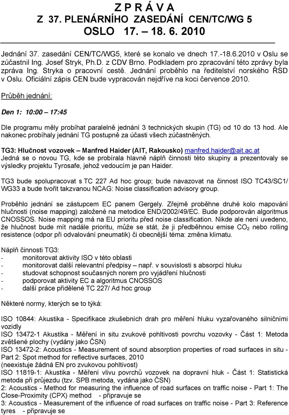 Průběh jednání: Den 1: 10:00 17:45 Dle programu měly probíhat paralelně jednání 3 technických skupin (TG) od 10 do 13 hod. Ale nakonec probíhaly jednání TG postupně za účasti všech zúčastněných.