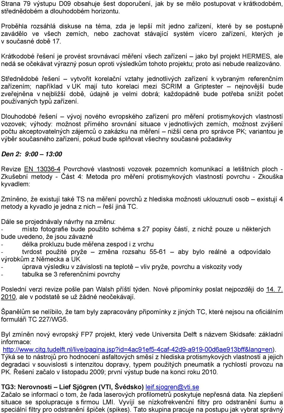 Krátkodobé řešení je provést srovnávací měření všech zařízení jako byl projekt HERMES, ale nedá se očekávat výrazný posun oproti výsledkům tohoto projektu; proto asi nebude realizováno.