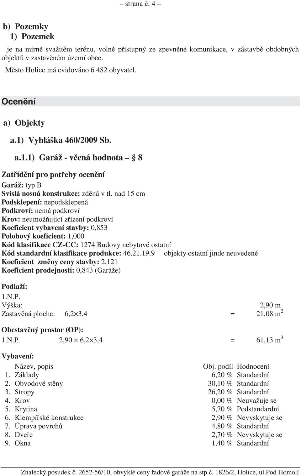 nad 15 cm Podsklepení: nepodsklepená Podkroví: nemá podkroví Krov: neumož ující z ízení podkroví Koeficient vybavení stavby: 0,853 Polohový koeficient: 1,000 Kód klasifikace CZ-CC: 1274 Budovy