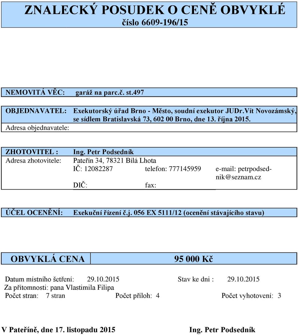 Petr Podsedník Pateřín 34, 78321 Bílá Lhota IČ: 12082287 telefon: 777145959 e-mail: petrpodsednik@seznam.cz DIČ: fax: ÚČEL OCENĚNÍ: Exekuční řízení č.j.