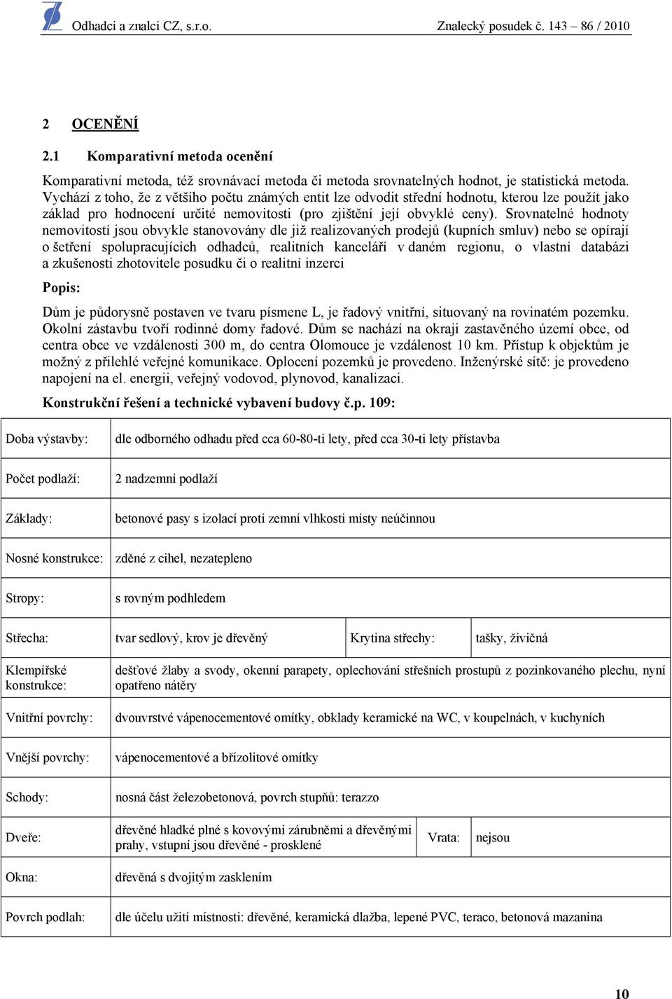 Srovnatelné hodnoty nemovitostí jsou obvykle stanovovány dle již realizovaných prodejů (kupních smluv) nebo se opírají o šetření spolupracujících odhadců, realitních kanceláří v daném regionu, o