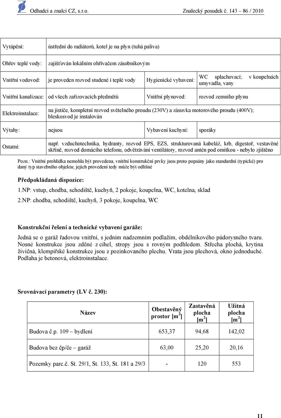 světelného proudu (230V) a zásuvka motorového proudu (400V); bleskosvod je instalován Výtahy: nejsou Vybavení kuchyní: sporáky Ostatní: např.