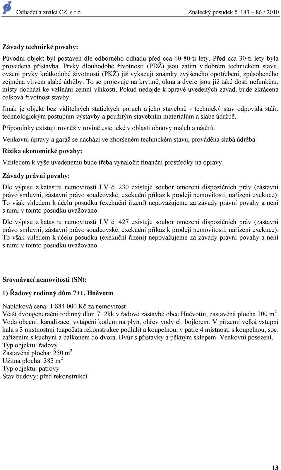 To se projevuje na krytině, okna a dveře jsou již také dosti nefunkční, místy dochází ke vzlínání zemní vlhkosti. Pokud nedojde k opravě uvedených závad, bude zkrácena celková životnost stavby.