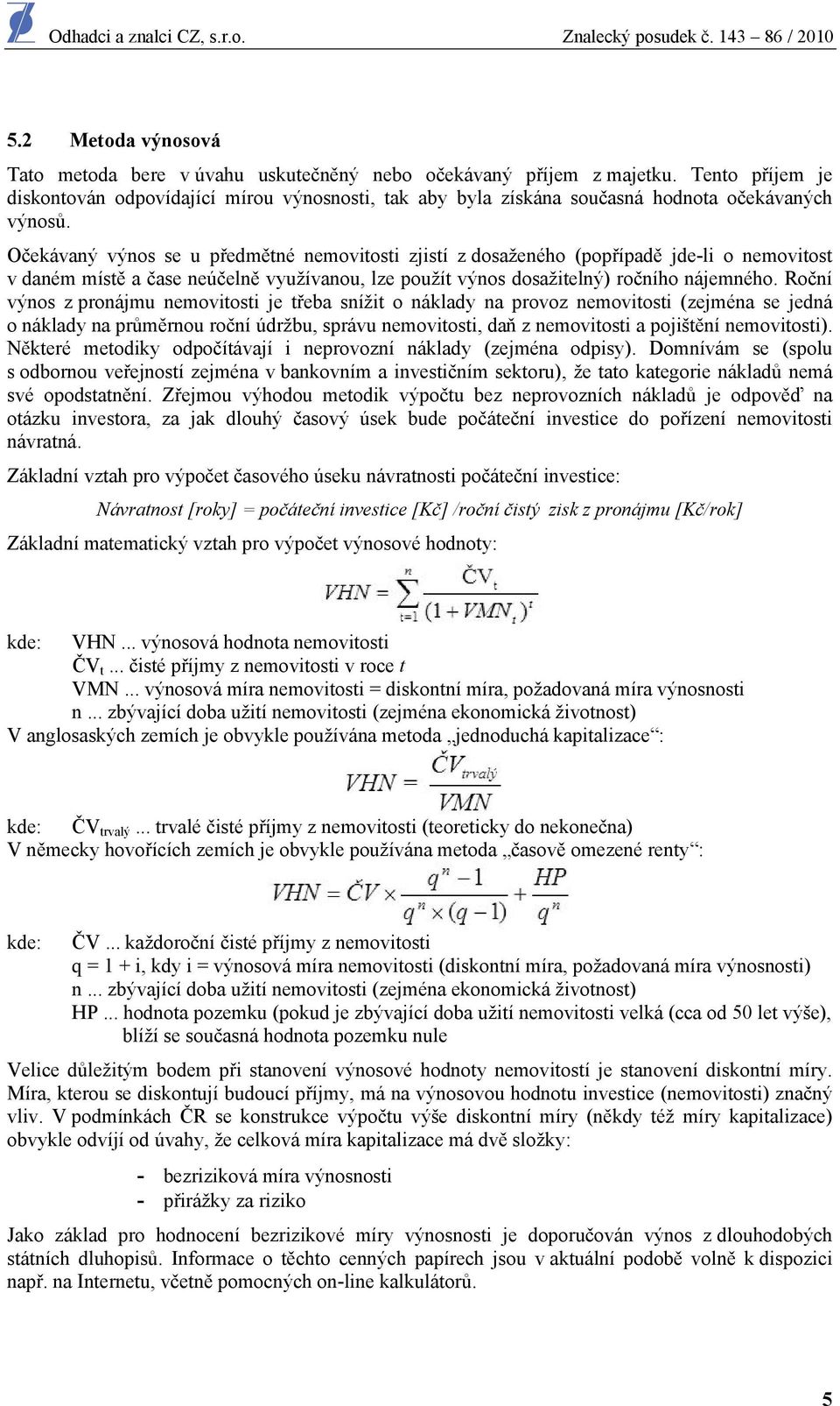 Očekávaný výnos se u předmětné nemovitosti zjistí z dosaženého (popřípadě jde-li o nemovitost v daném místě a čase neúčelně využívanou, lze použít výnos dosažitelný) ročního nájemného.