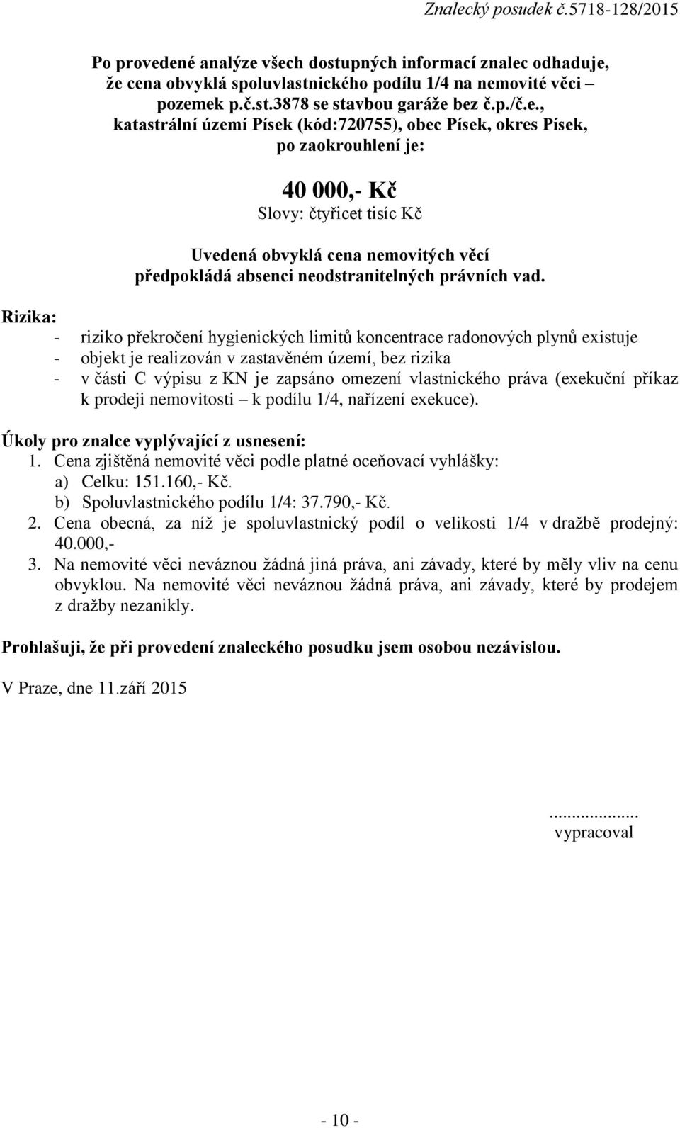 (kód:720755), obec Písek, okres Písek, po zaokrouhlení je: 40 000,- Kč Slovy: čtyřicet tisíc Kč Uvedená obvyklá cena nemovitých věcí předpokládá absenci neodstranitelných právních vad.