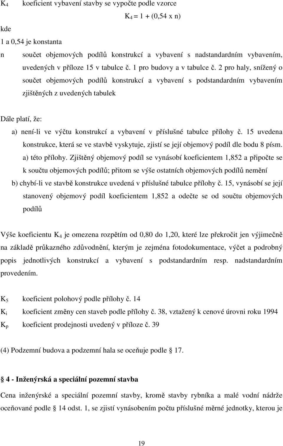 2 pro haly, snížený o součet objemových podílů konstrukcí a vybavení s podstandardním vybavením zjištěných z uvedených tabulek Dále platí, že: a) není-li ve výčtu konstrukcí a vybavení v příslušné