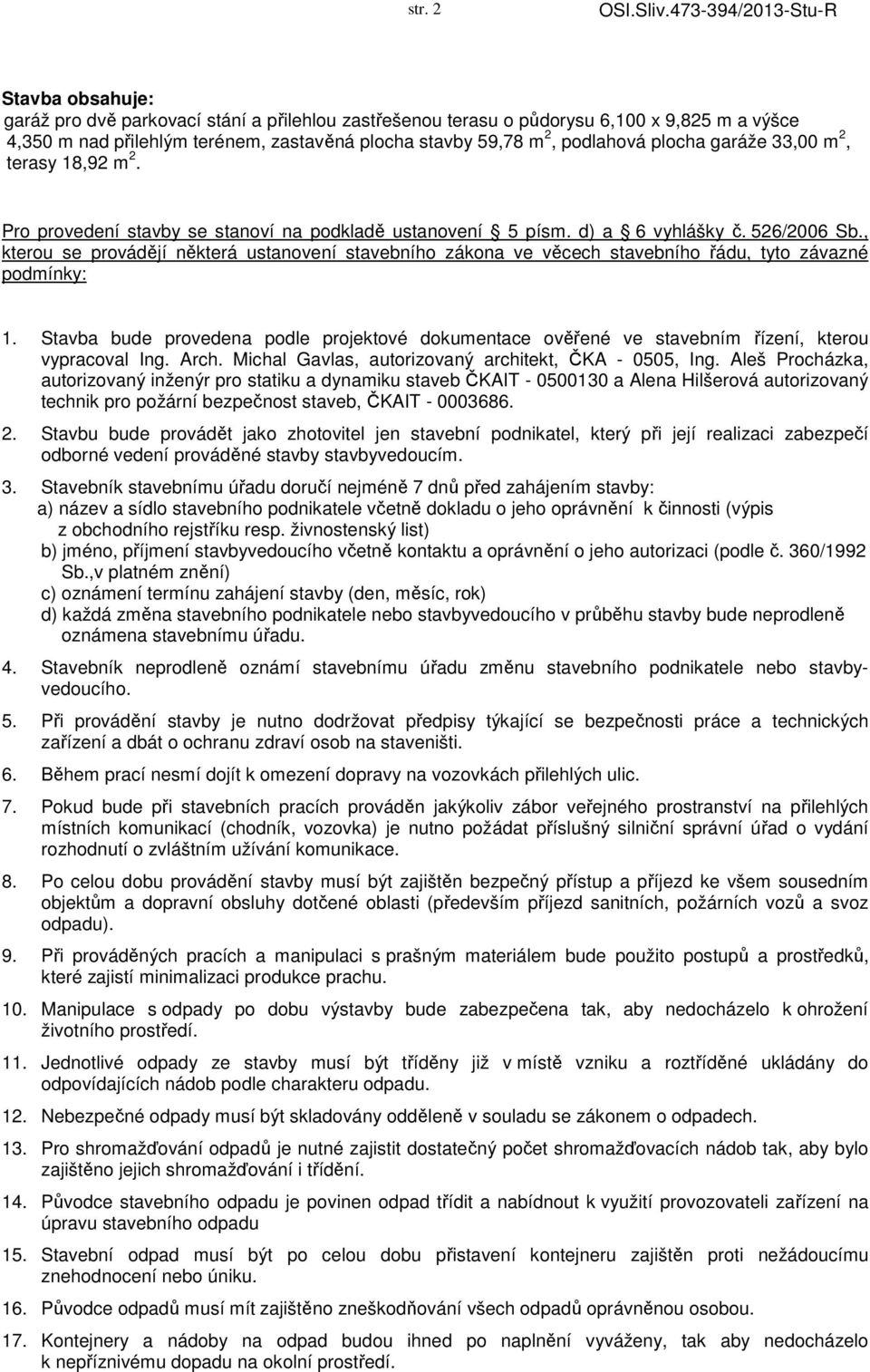 podlahová plocha garáže 33,00 m 2, terasy 18,92 m 2. Pro provedení stavby se stanoví na podkladě ustanovení 5 písm. d) a 6 vyhlášky č. 526/2006 Sb.