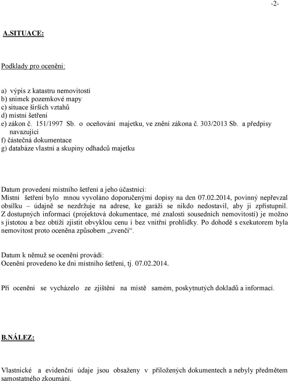 a předpisy navazující f) částečná dokumentace g) databáze vlastní a skupiny odhadců majetku Datum provedení místního šetření a jeho účastníci: Místní šetření bylo mnou vyvoláno doporučenými dopisy na