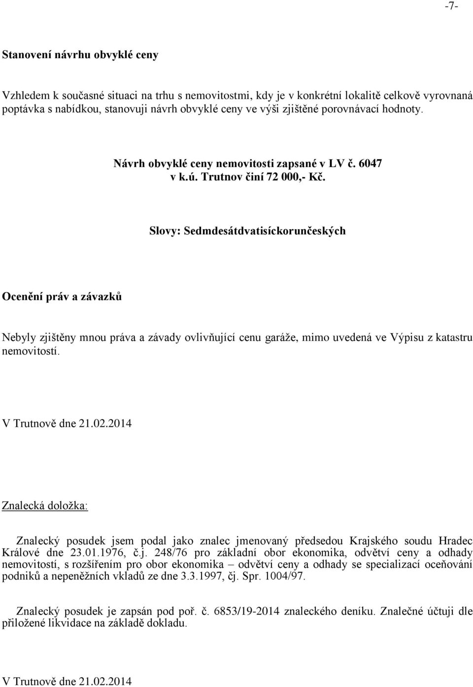 Slovy: Sedmdesátdvatisíckorunčeských Ocenění práv a závazků Nebyly zjištěny mnou práva a závady ovlivňující cenu garáže, mimo uvedená ve Výpisu z katastru nemovitostí. V Trutnově dne 21.02.