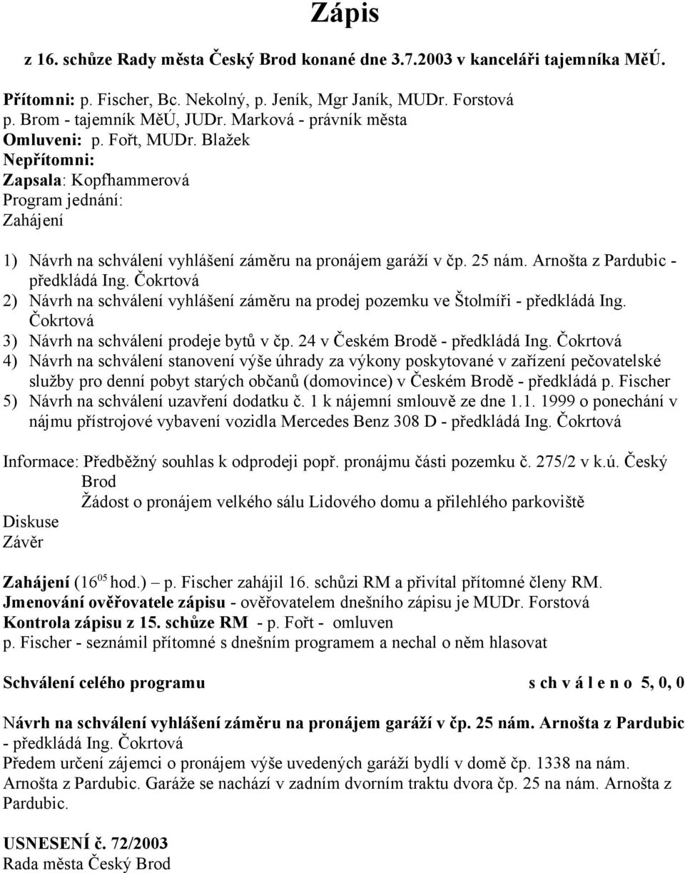 Arnošta z Pardubic - předkládá Ing. Čokrtová 2) Návrh na schválení vyhlášení záměru na prodej pozemku ve Štolmíři - předkládá Ing. Čokrtová 3) Návrh na schválení prodeje bytů v čp.