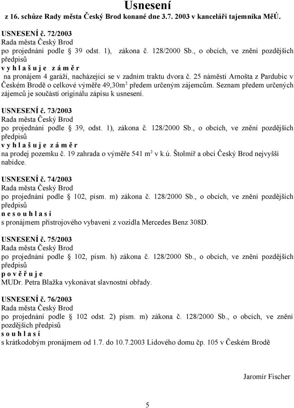 Seznam předem určených zájemců je součástí originálu zápisu k usnesení. USNESENÍ č. 73/2003 po projednání podle 39, odst. 1), zákona č. 128/2000 Sb., o obcích, ve znění pozdějších na prodej pozemku č.