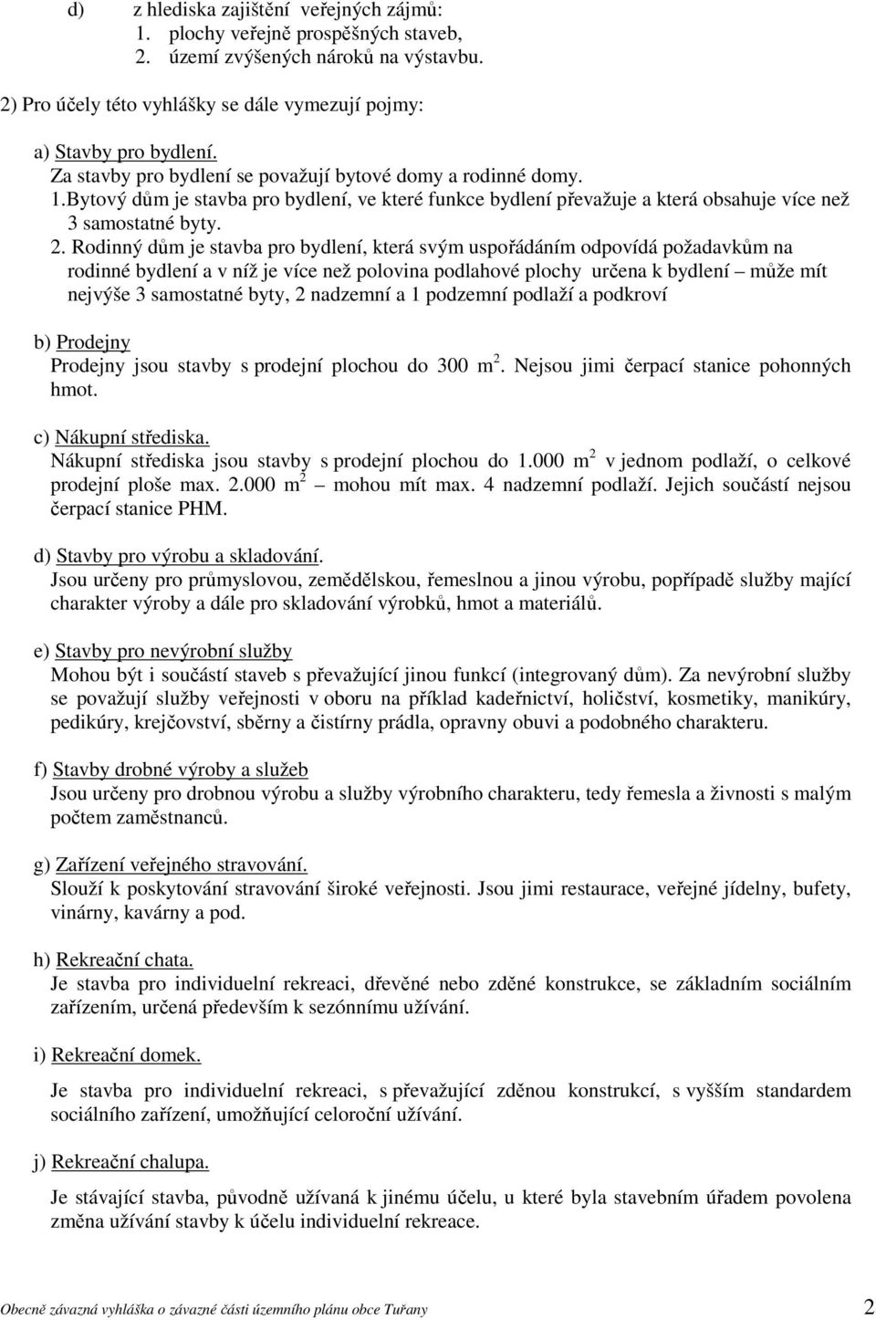 Rodinný dům je stavba pro bydlení, která svým uspořádáním odpovídá požadavkům na rodinné bydlení a v níž je více než polovina podlahové plochy určena k bydlení může mít nejvýše 3 samostatné byty, 2