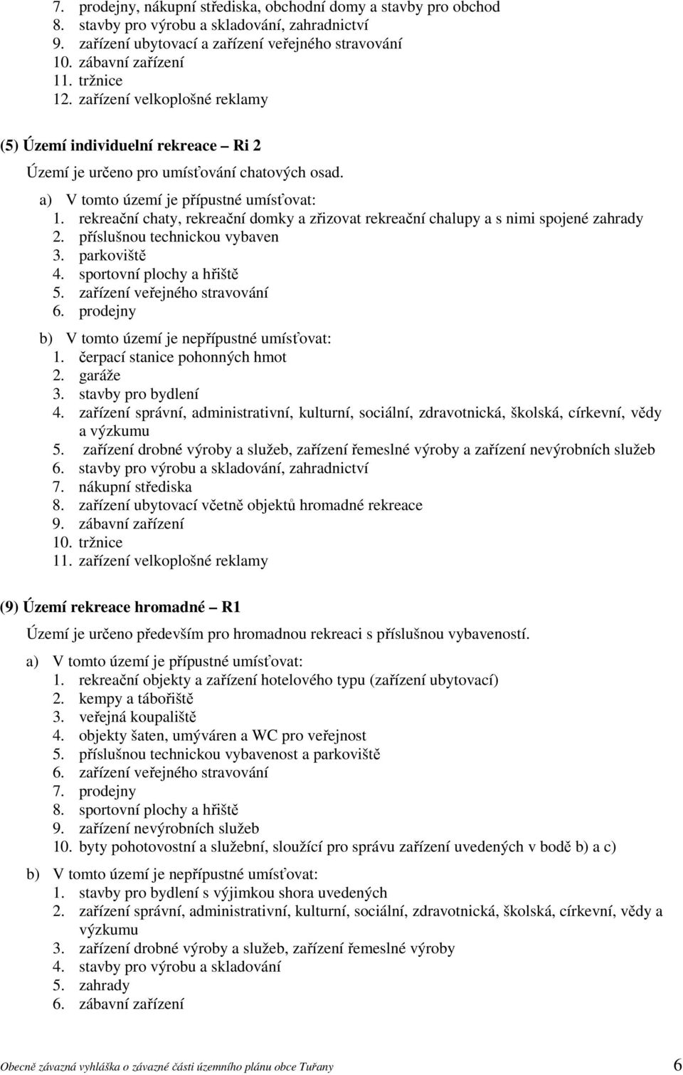 rekreační chaty, rekreační domky a zřizovat rekreační chalupy a s nimi spojené zahrady 2. příslušnou technickou vybaven 3. parkoviště 4. sportovní plochy a hřiště 5. zařízení veřejného stravování 6.
