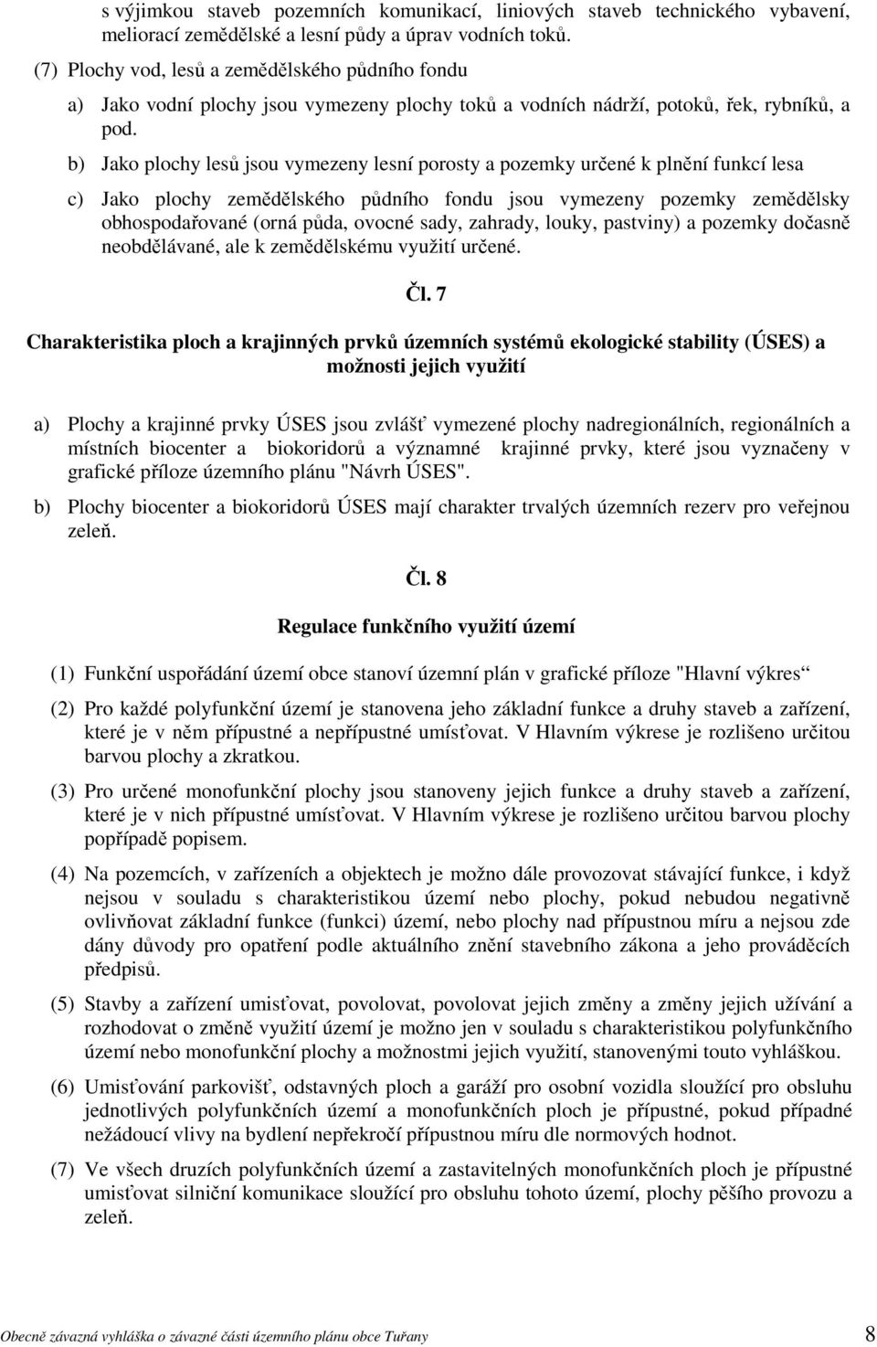 b) Jako plochy lesů jsou vymezeny lesní porosty a pozemky určené k plnění funkcí lesa c) Jako plochy zemědělského půdního fondu jsou vymezeny pozemky zemědělsky obhospodařované (orná půda, ovocné