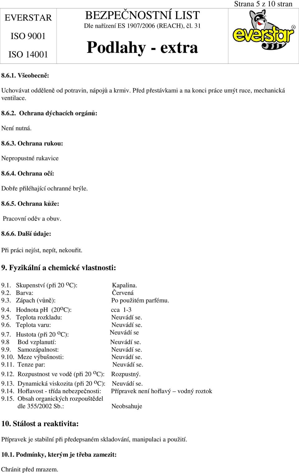 Fyzikální a chemické vlastnosti: 9.1. Skupenství (při 20 o C): Kapalina. 9.2. Barva: Červená 9.3. Zápach (vůně): Po použitém parfému. 9.4. Hodnota ph (20 o C): cca 1-3 9.5.