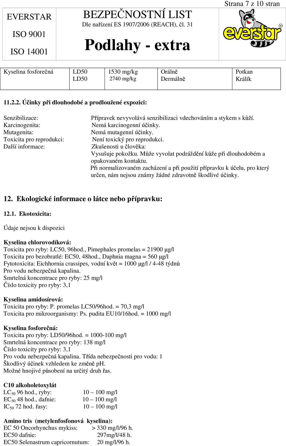 2. Účinky při dlouhodobé a prodloužené expozici: Senzibilizace: Karcinogenita: Mutagenita: Toxicita pro reprodukci: Další informace: Přípravek nevyvolává senzibilizaci vdechováním a stykem s kůží.