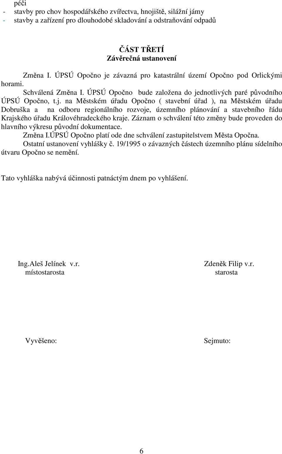 Záznam o schválení této změny bude proveden do hlavního výkresu původní dokumentace. Změna I.ÚPSÚ Opočno platí ode dne schválení zastupitelstvem Města Opočna. Ostatní ustanovení vyhlášky č.