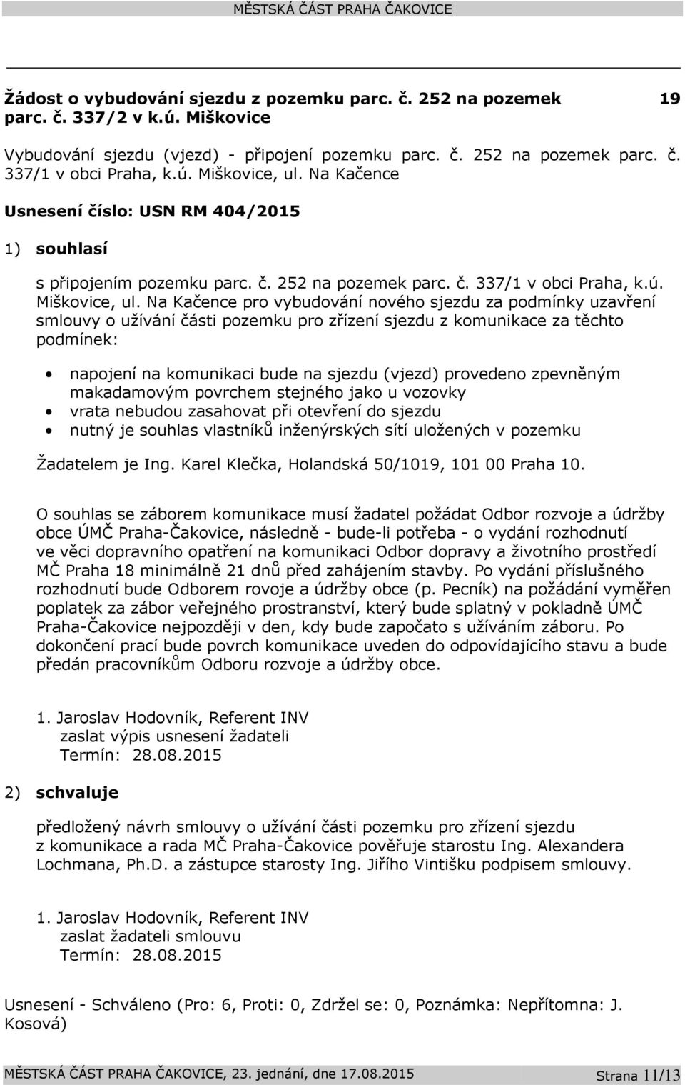 Na Kačence pro vybudování nového sjezdu za podmínky uzavření smlouvy o užívání části pozemku pro zřízení sjezdu z komunikace za těchto podmínek: napojení na komunikaci bude na sjezdu (vjezd)