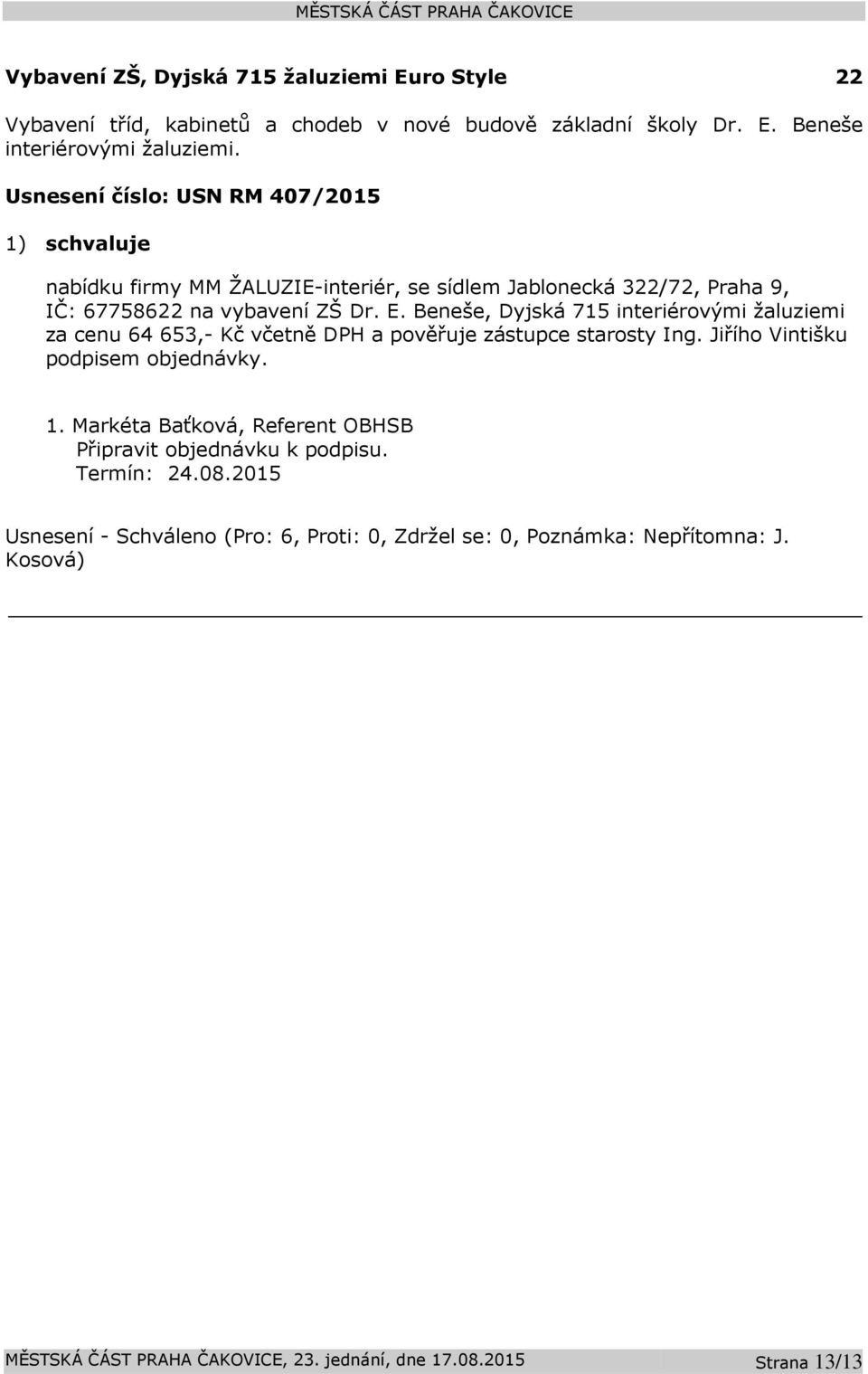 Dr. E. Beneše, Dyjská 715 interiérovými žaluziemi za cenu 64 653,- Kč včetně DPH a pověřuje zástupce starosty Ing.