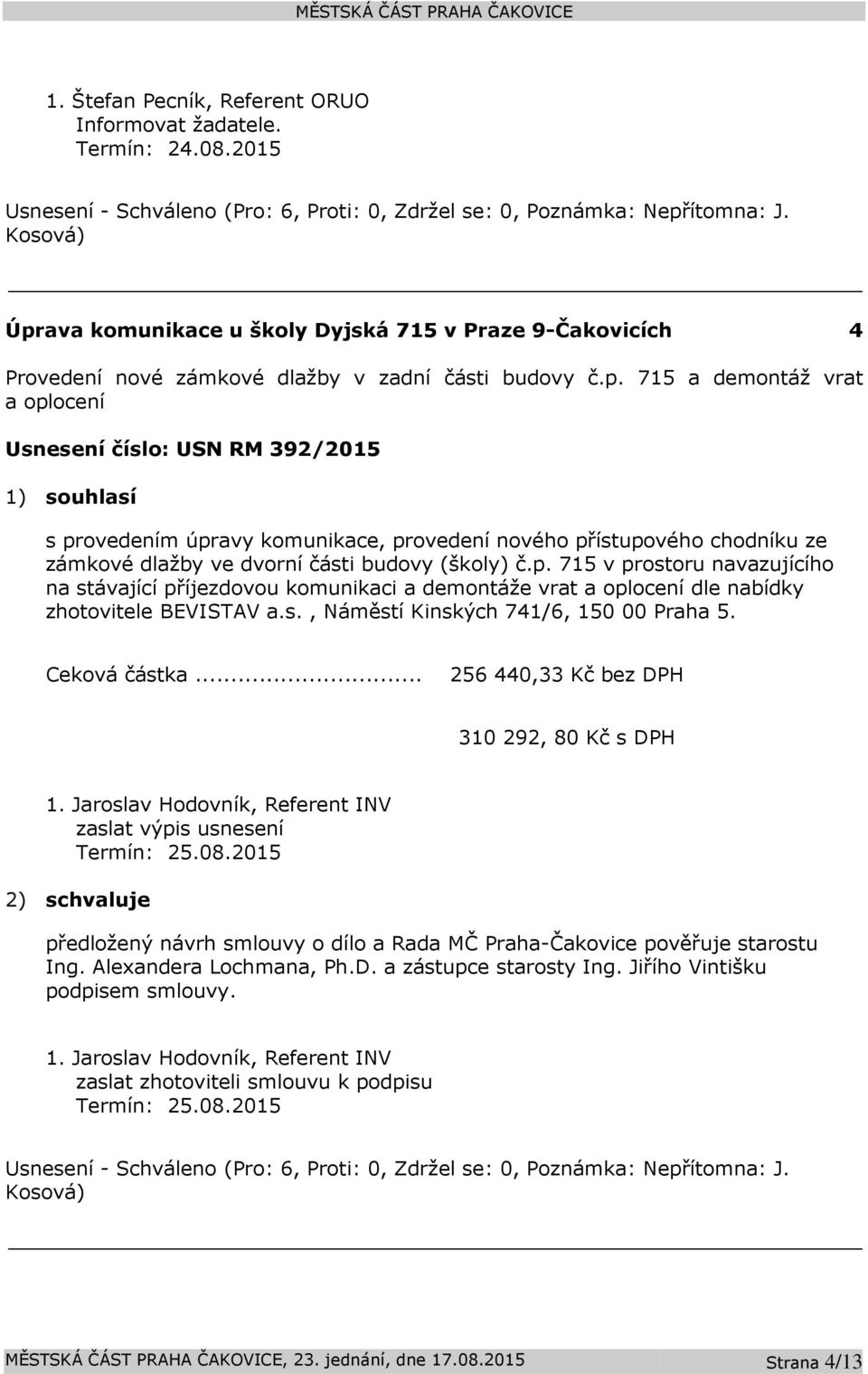 715 a demontáž vrat a oplocení Usnesení číslo: 392/2015 1) souhlasí s provedením úpravy komunikace, provedení nového přístupového chodníku ze zámkové dlažby ve dvorní části budovy (školy) č.p. 715 v prostoru navazujícího na stávající příjezdovou komunikaci a demontáže vrat a oplocení dle nabídky zhotovitele BEVISTAV a.