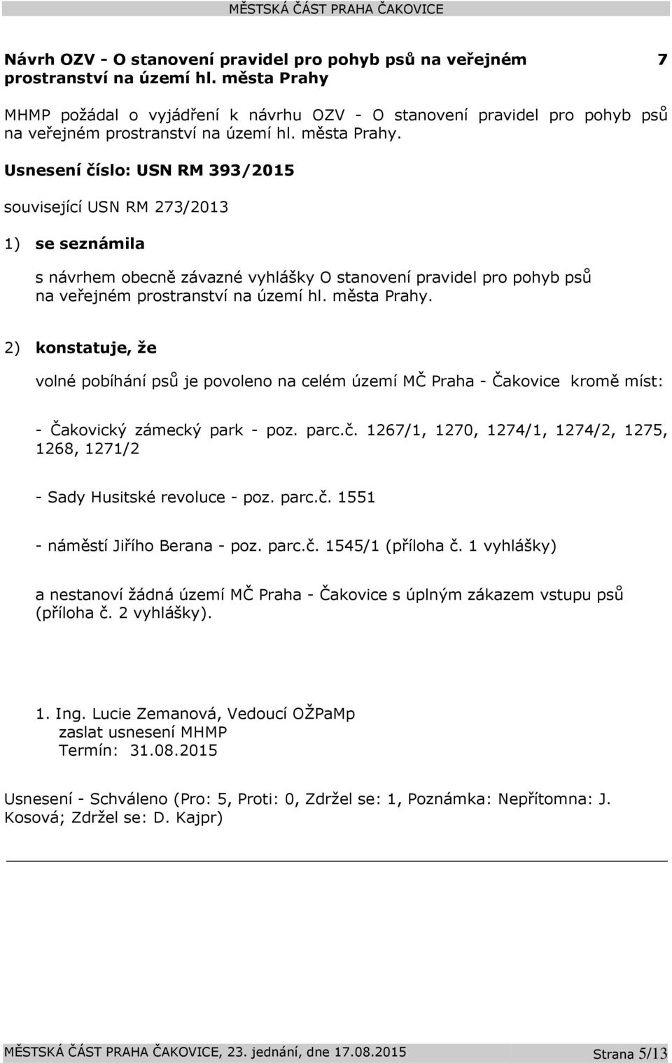 Usnesení číslo: 393/2015 související 273/2013 1) se seznámila s návrhem obecně závazné vyhlášky O stanovení pravidel pro pohyb psů na veřejném prostranství na území hl. města Prahy.