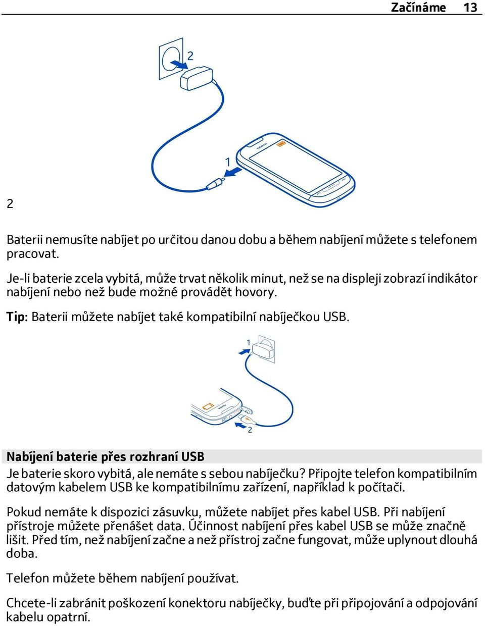 Nabíjení baterie přes rozhraní USB Je baterie skoro vybitá, ale nemáte s sebou nabíječku? Připojte telefon kompatibilním datovým kabelem USB ke kompatibilnímu zařízení, například k počítači.