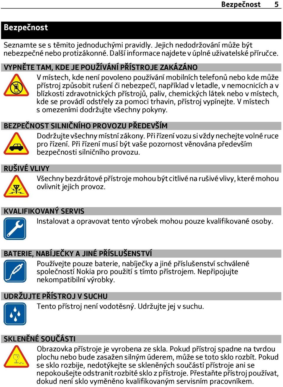 blízkosti zdravotnických přístrojů, paliv, chemických látek nebo v místech, kde se provádí odstřely za pomoci trhavin, přístroj vypínejte. V místech s omezeními dodržujte všechny pokyny.