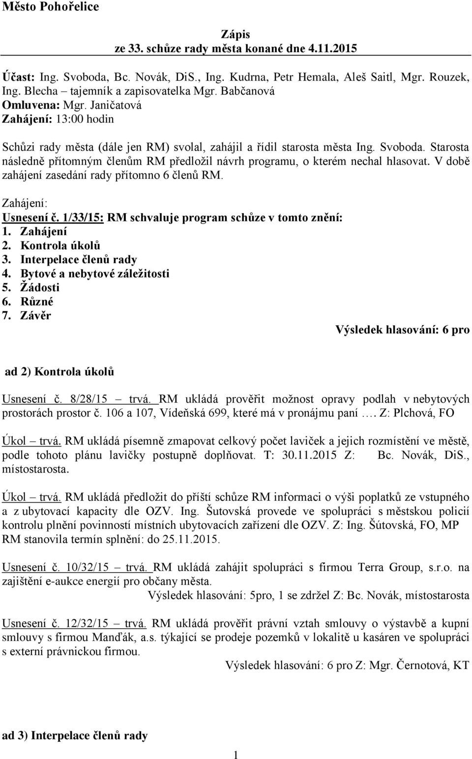 Starosta následně přítomným členům RM předložil návrh programu, o kterém nechal hlasovat. V době zahájení zasedání rady přítomno 6 členů RM. Zahájení: Usnesení č.