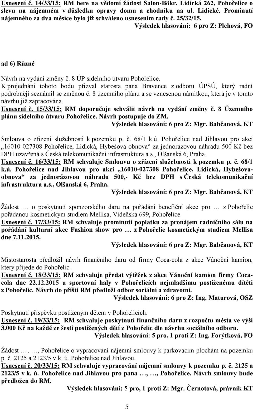 K projednání tohoto bodu přizval starosta pana Bravence z odboru ÚPSÚ, který radní podrobněji seznámil se změnou č. 8 územního plánu a se vznesenou námitkou, která je v tomto návrhu již zapracována.