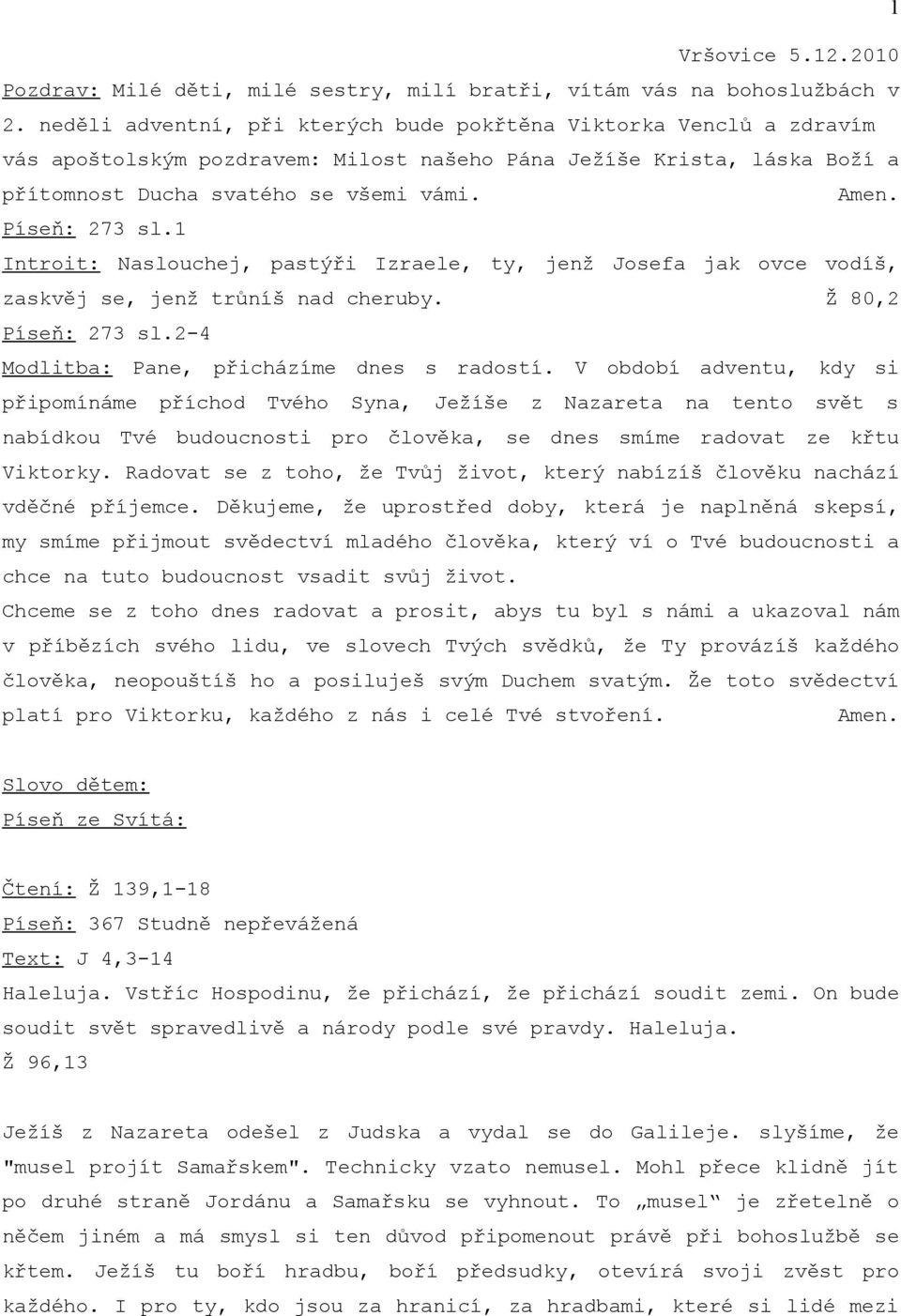 1 Introit: Naslouchej, pastýři Izraele, ty, jenž Josefa jak ovce vodíš, zaskvěj se, jenž trůníš nad cheruby. Ž 80,2 Píseň: 273 sl.2-4 Modlitba: Pane, přicházíme dnes s radostí.