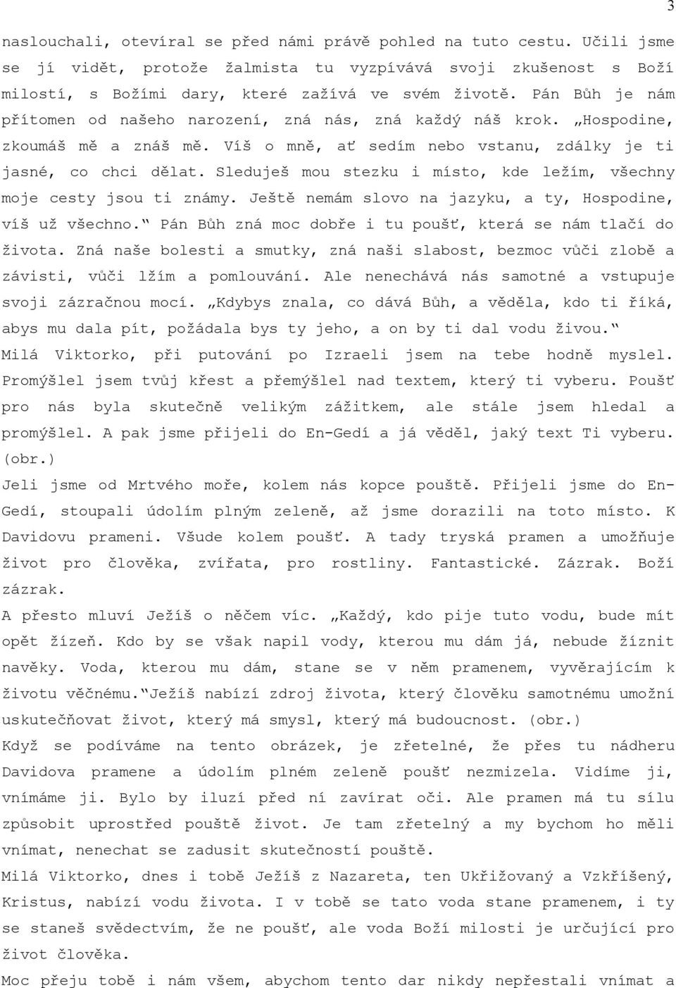 Sleduješ mou stezku i místo, kde ležím, všechny moje cesty jsou ti známy. Ještě nemám slovo na jazyku, a ty, Hospodine, víš už všechno. Pán Bůh zná moc dobře i tu poušť, která se nám tlačí do života.