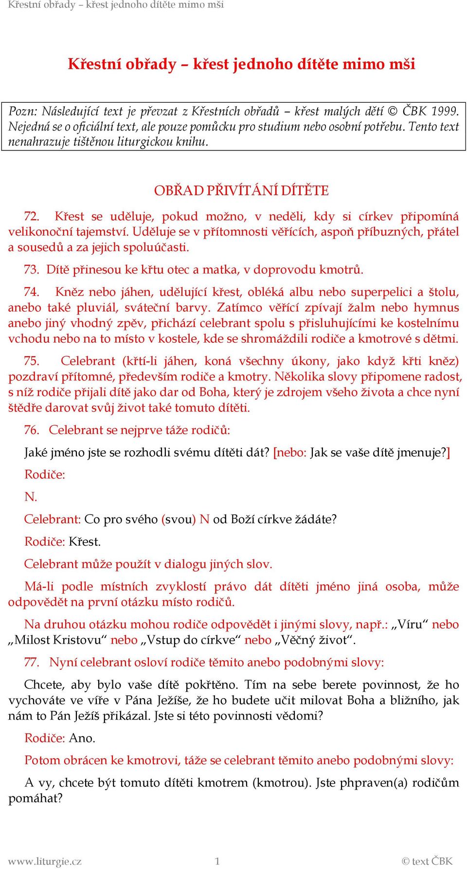 Křest se uděluje, pokud možno, v neděli, kdy si církev připomíná velikonoční tajemství. Uděluje se v přítomnosti věřících, aspoň příbuzných, přátel a sousedů a za jejich spoluúčasti. 73.