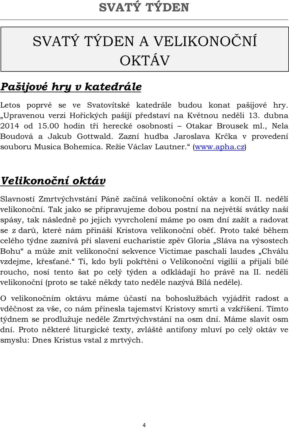 cz) Velikonoční oktáv Slavností Zmrtvýchvstání Páně začíná velikonoční oktáv a končí II. nedělí velikonoční.