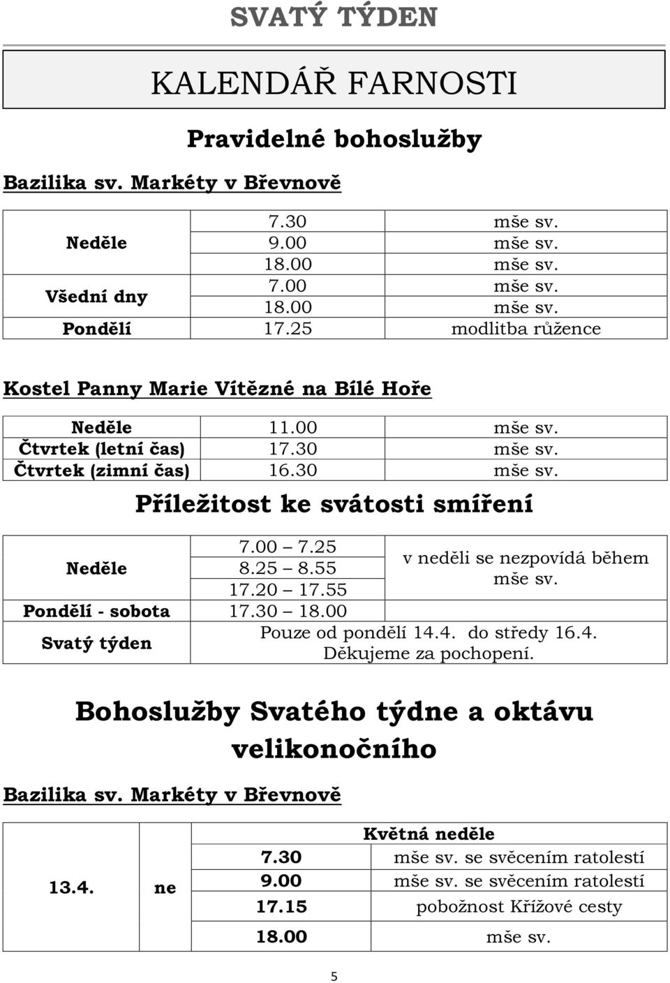 00 7.25 Neděle 8.25 8.55 17.20 17.55 Pondělí - sobota 17.30 18.00 Svatý týden v neděli se nezpovídá během mše sv. Pouze od pondělí 14.4. do středy 16.4. Děkujeme za pochopení.