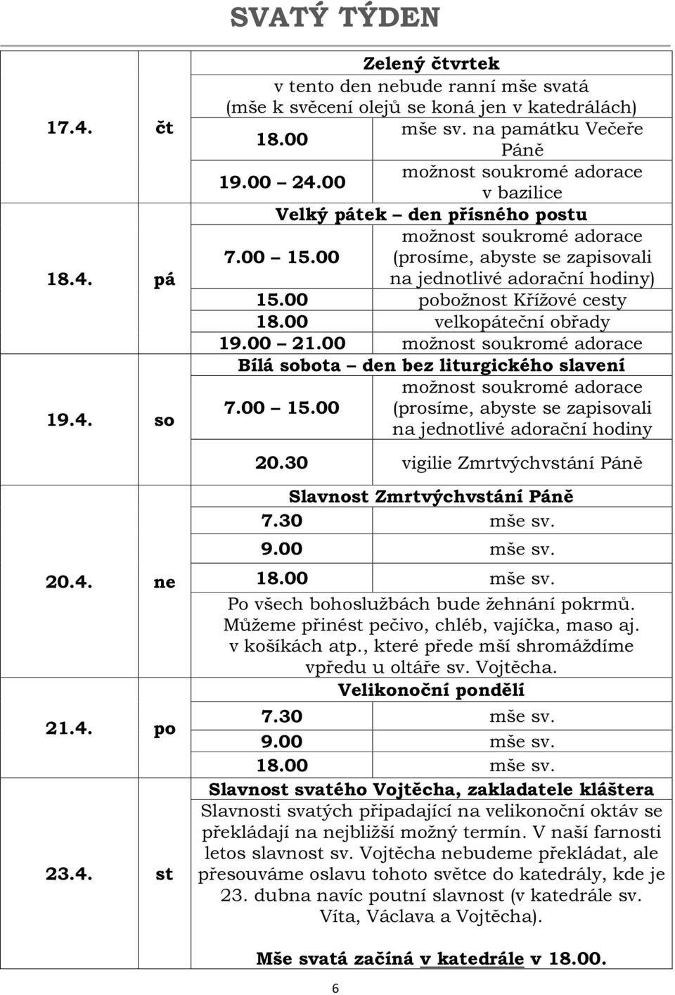 00 pobožnost Křížové cesty 18.00 velkopáteční obřady 19.00 21.00 možnost soukromé adorace Bílá sobota den bez liturgického slavení možnost soukromé adorace 7.00 15.