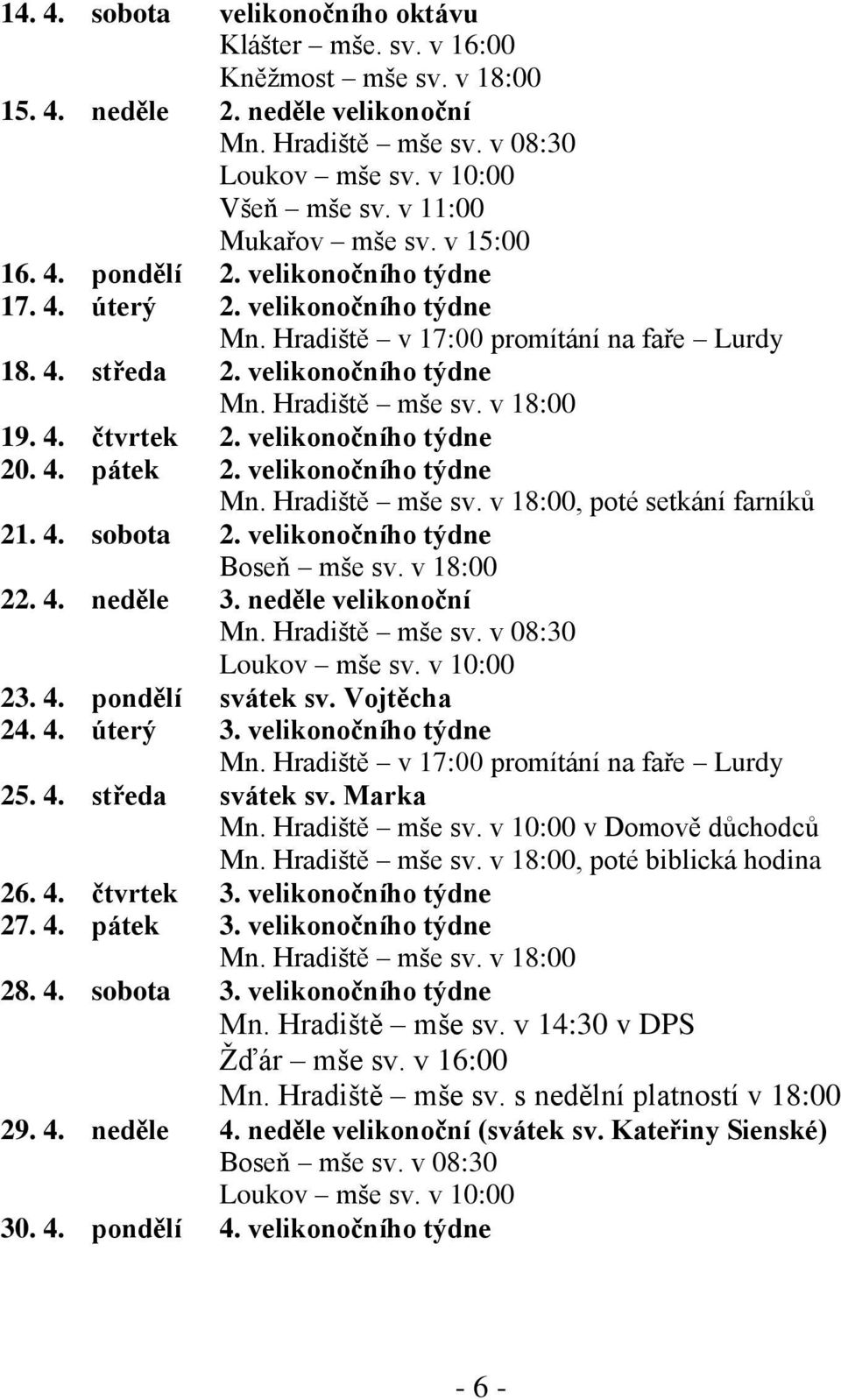 v 18:00 19. 4. čtvrtek 2. velikonočního týdne 20. 4. pátek 2. velikonočního týdne Mn. Hradiště mše sv. v 18:00, poté setkání farníků 21. 4. sobota 2. velikonočního týdne Boseň mše sv. v 18:00 22. 4. neděle 3.