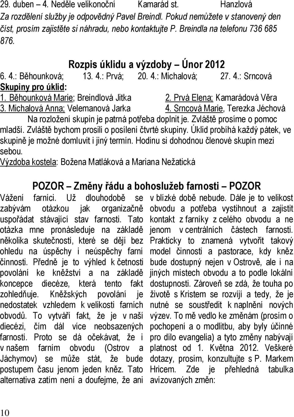 Prvá Elena; Kamarádová Věra 3. Michalová Anna; Velemanová Jarka 4. Srncová Marie, Terezka Jéchová Na rozložení skupin je patrná potřeba doplnit je. Zvláště prosíme o pomoc mladší.