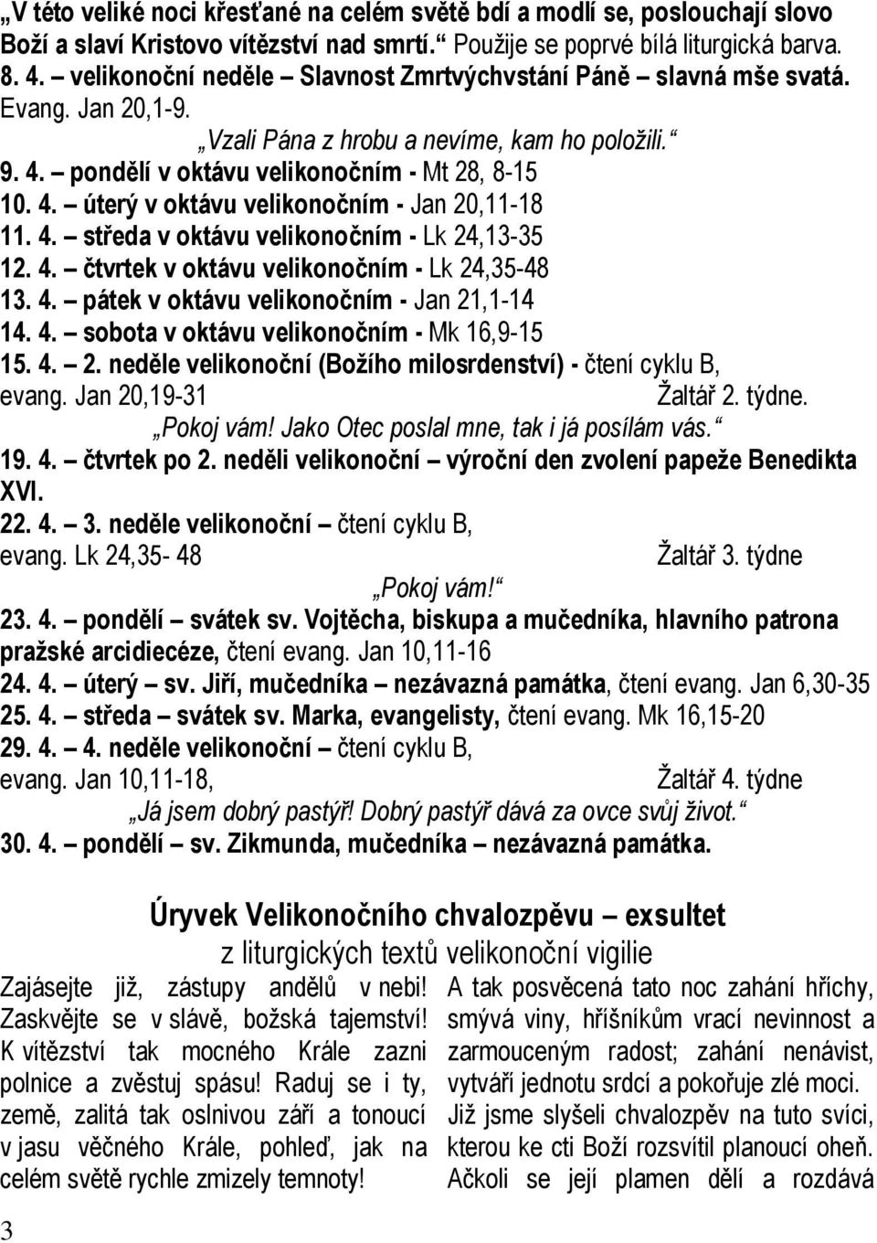 4. středa v oktávu velikonočním - Lk 24,13-35 12. 4. čtvrtek v oktávu velikonočním - Lk 24,35-48 13. 4. pátek v oktávu velikonočním - Jan 21,1-14 14. 4. sobota v oktávu velikonočním - Mk 16,9-15 15.