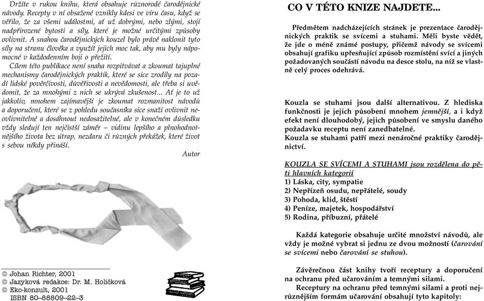 A snahou èarodìjnických kouzel bylo právì naklonit tyto síly na stranu èlovìka a využít jejich moc tak, aby mu byly nápomocné v každodenním boji o pøežití.