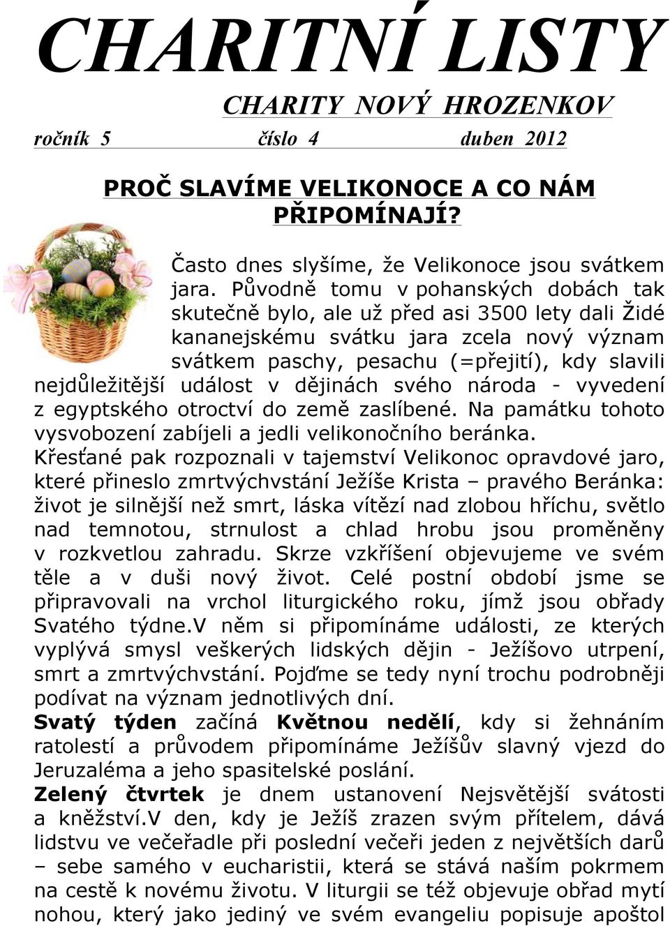 událost v dějinách svého národa - vyvedení z egyptského otroctví do země zaslíbené. Na památku tohoto vysvobození zabíjeli a jedli velikonočního beránka.