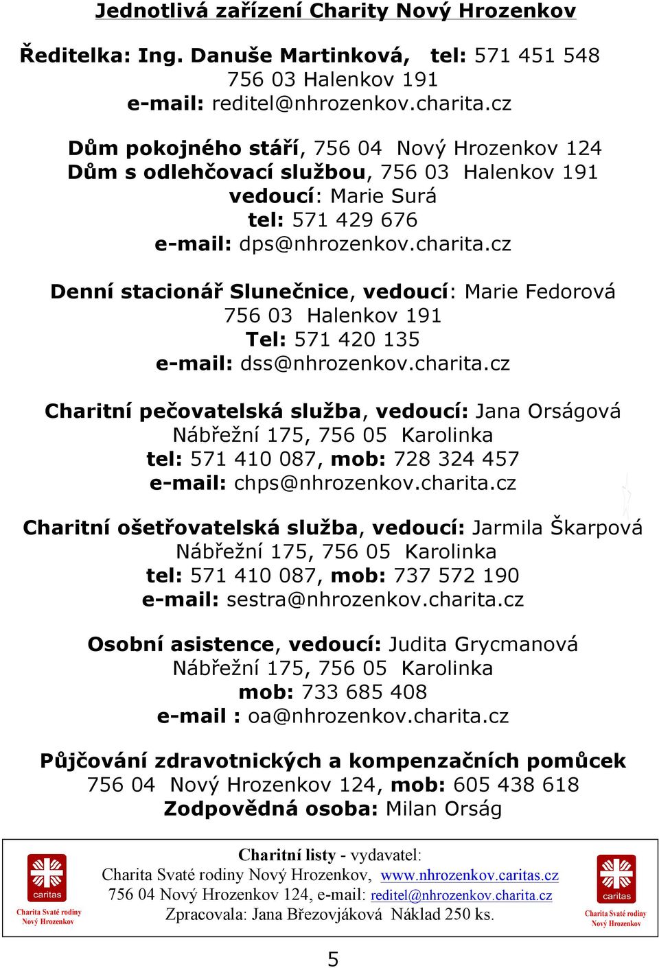 cz Denní stacionář Slunečnice, vedoucí: Marie Fedorová 756 03 Halenkov 191 Tel: 571 420 135 e-mail: dss@nhrozenkov.charita.