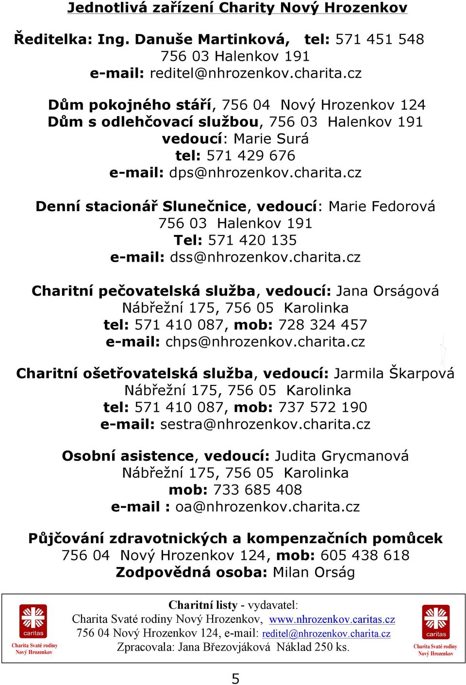 cz Denní stacionář Slunečnice, vedoucí: Marie Fedorová 756 03 Halenkov 191 Tel: 571 420 135 e-mail: dss@nhrozenkov.charita.