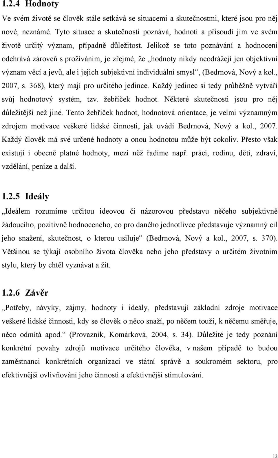 Jelikoţ se toto poznávání a hodnocení odehrává zároveň s proţíváním, je zřejmé, ţe hodnoty nikdy neodráţejí jen objektivní význam věcí a jevů, ale i jejich subjektivní individuální smysl, (Bedrnová,