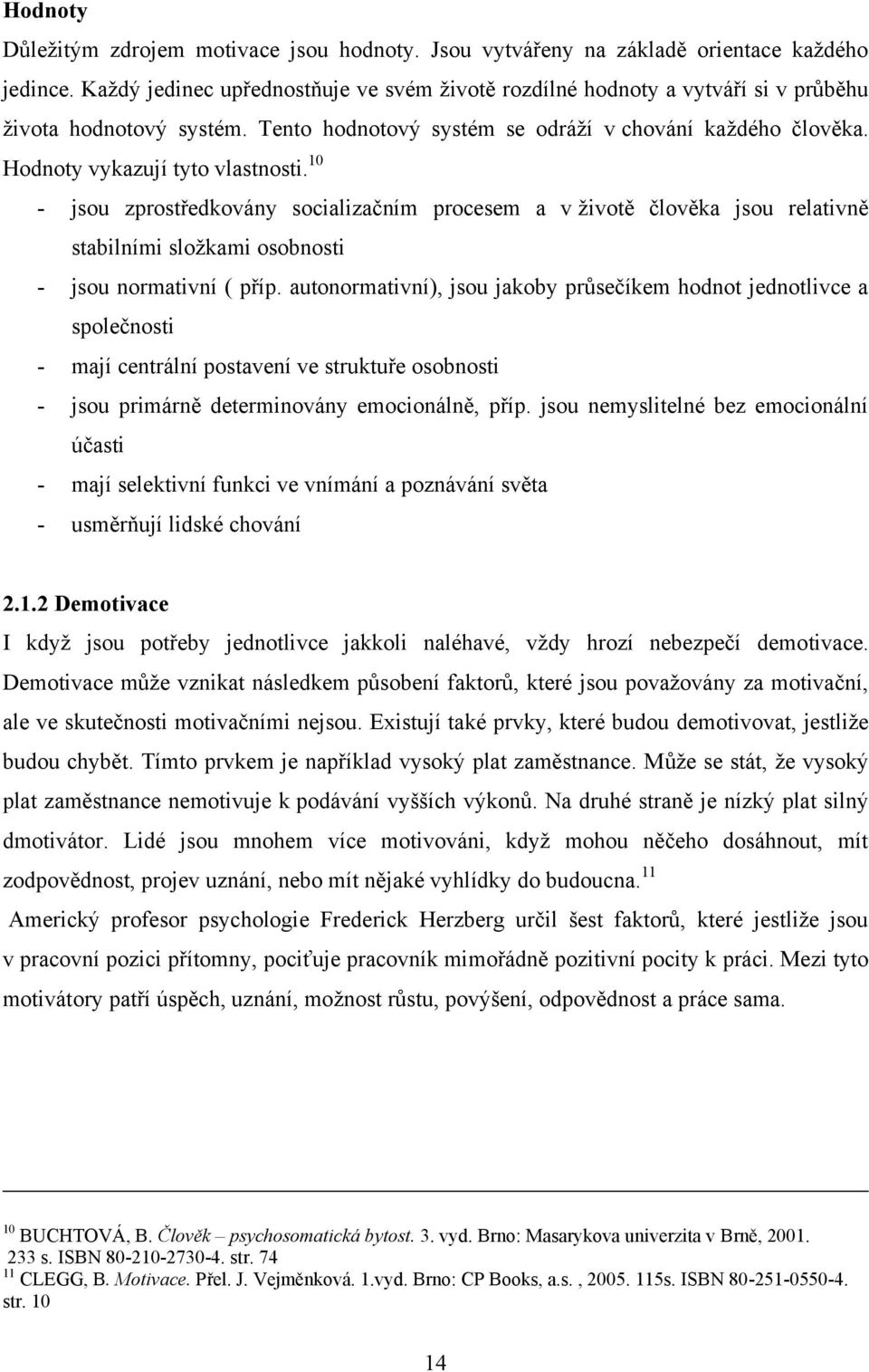 Hodnoty vykazují tyto vlastnosti. 10 - jsou zprostředkovány socializačním procesem a v ţivotě člověka jsou relativně stabilními sloţkami osobnosti - jsou normativní ( příp.