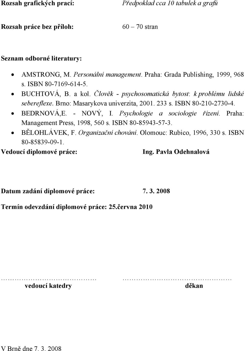 ISBN 80-210-2730-4. BEDRNOVÁ,E. - NOVÝ, I. Psychologie a sociologie řízení. Praha: Management Press, 1998, 560 s. ISBN 80-85943-57-3. BĚLOHLÁVEK, F. Organizační chování.