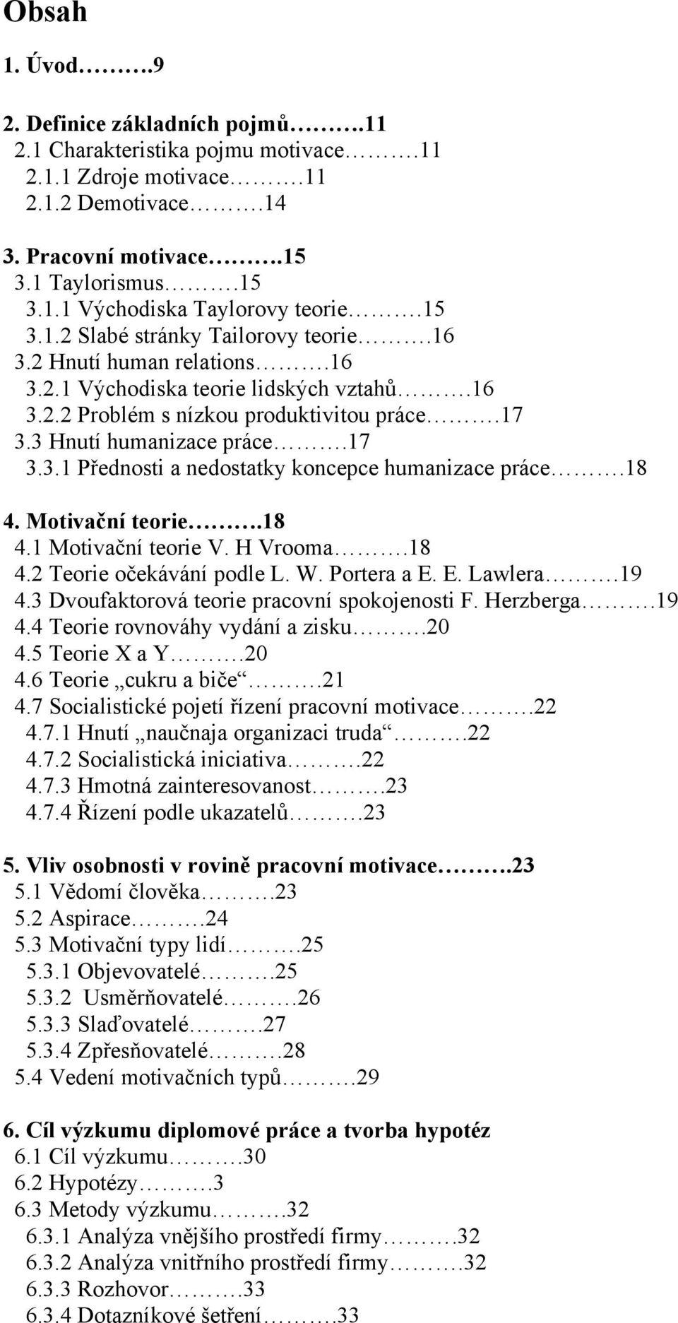 18 4. Motivační teorie.18 4.1 Motivační teorie V. H Vrooma.18 4.2 Teorie očekávání podle L. W. Portera a E. E. Lawlera.19 4.3 Dvoufaktorová teorie pracovní spokojenosti F. Herzberga.19 4.4 Teorie rovnováhy vydání a zisku.